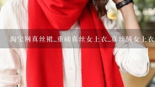 淘宝网真丝裙_重磅真丝女上衣_真丝绒女上衣