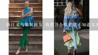 浙江义乌服装批发 我想开个服装店不知道义务有没有好批发市场