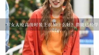 57女大枪高级时装上衣加什么好？潜能已经学满了，如果我选潜能爆发加1，有用吗