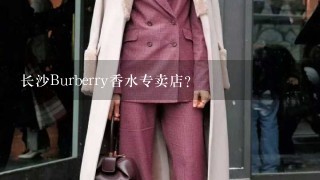 长沙Burberry香水专卖店？