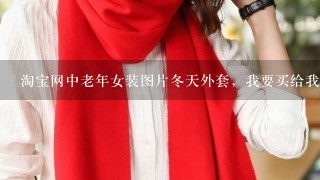 淘宝网中老年女装图片冬天外套，我要买给我妈妈服装