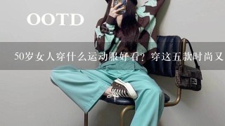 50岁女人穿什么运动服好看？穿这5款时尚又显年轻