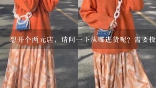 想开个两元店，请问1下从哪进货呢？需要投资多少呢