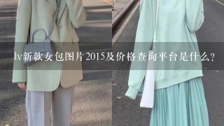 lv新款女包图片2015及价格查询平台是什么？