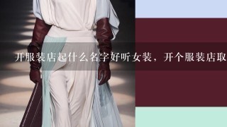 开服装店起什么名字好听女装，开个服装店取个什么名