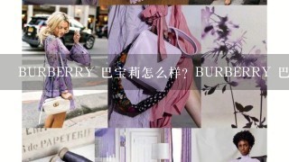 BURBERRY 巴宝莉怎么样？BURBERRY 巴宝莉官方旗舰店是哪个？