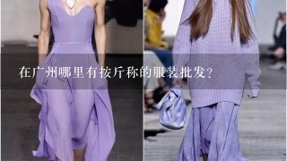 在广州哪里有按斤称的服装批发？