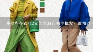 外贸库存衣服2元的衣服在哪里批发？谁知道？