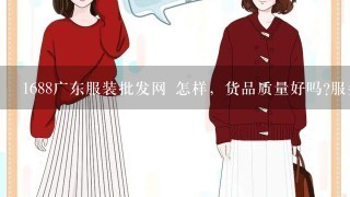 1688广东服装批发网 怎样，货品质量好吗?服务那些呢?是不是骗人的?