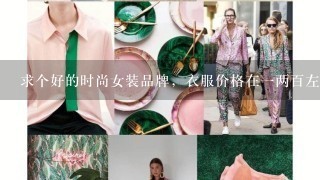 求个好的时尚女装品牌，衣服价格在1两百左右的？回答好的加分！！！