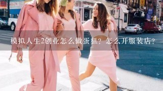 模拟人生2创业怎么做蛋糕？怎么开服装店？