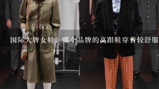 国际大牌女鞋，哪个品牌的高跟鞋穿着较舒服?