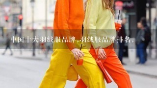 中国十大羽绒服品牌,羽绒服品牌排名,