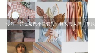 你好，我也是做小童装的，批发商太黑，想找两3个诚信的人1起到厂家拼货