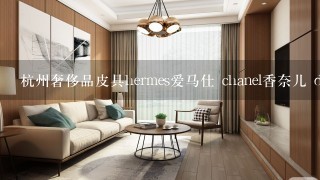 杭州奢侈品皮具hermes爱马仕 chanel香奈儿 dior迪奥包包不想要的包包哪里有回收收购的？如果想寄卖我的东西，价格自己说了算吗？