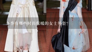 冬季有哪些时尚保暖的女士外套？