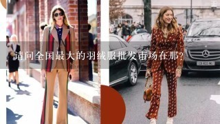 请问全国最大的羽绒服批发市场在那?