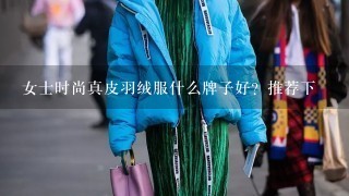 女士时尚真皮羽绒服什么牌子好？推荐下