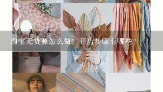 淘宝无货源怎么做？开店步骤有哪些？