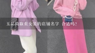 玉品尚取卖女装的店铺名字 合适吗?