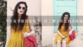 今年夏季新款女装中，什么牌子的比较受欢迎呢？