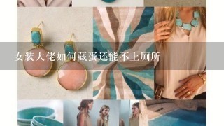 女装大佬如何藏蛋还能不上厕所