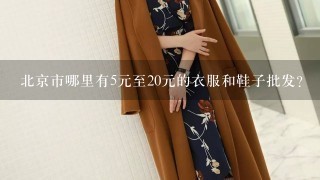 北京市哪里有5元至20元的衣服和鞋子批发？