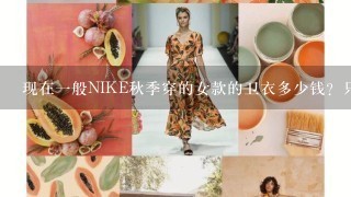 现在1般NIKE秋季穿的女款的卫衣多少钱？只是1件上衣！！