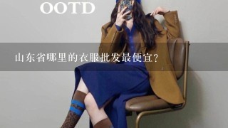 山东省哪里的衣服批发最便宜？