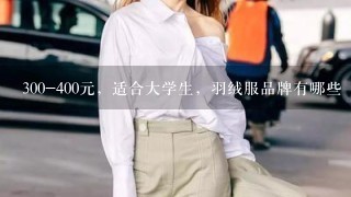 300-400元，适合大学生，羽绒服品牌有哪些