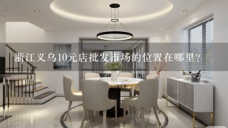 浙江义乌10元店批发市场的位置在哪里？