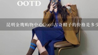 昆明金鹰购物中心Gucci古奇帽子的价格是多少？