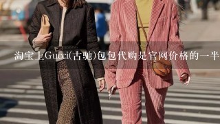 淘宝上Gucci(古驰)包包代购是官网价格的1半,可信吗？