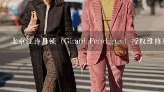 北京江诗丹顿（Girard Perrdgaux）授权维修服务售后中心