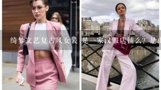 绮梦文艺复古风女装 是1家汉服店铺么？是山么？