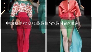 中国哪里批发服装最便宜?最时尚?谢谢