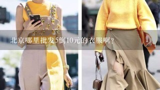 北京哪里批发5倒10元的衣服啊？