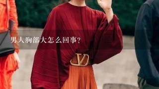 男人胸部大怎么回事?