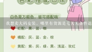 我想卖大码女装，哪里有货源是7天无条件退换货呢，这样会放心些