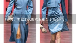 120码。加肥加大的衣服相当于几个xl？