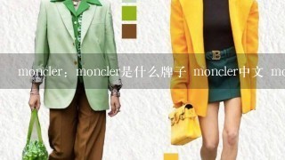 moncler：moncler是什么牌子 moncler中文 moncler怎