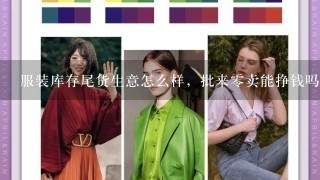 服装库存尾货生意怎么样，批来0卖能挣钱吗？