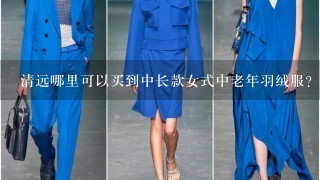 清远哪里可以买到中长款女式中老年羽绒服？