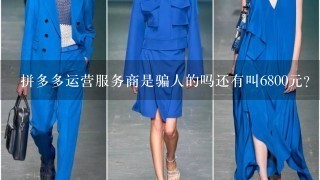 拼多多运营服务商是骗人的吗还有叫6800元？