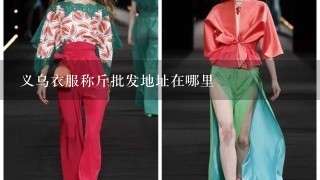 义乌衣服称斤批发地址在哪里