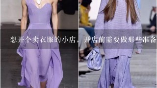 想开个卖衣服的小店，开店前需要做那些准备工作？