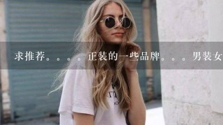 求推荐。。正装的1些品牌。。男装女装都要。。例如：ZARA，什么的= =，我也不懂。。