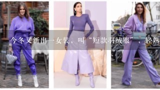 今冬又新出1女装，叫“短款羽绒服”，轻熟时髦，凸