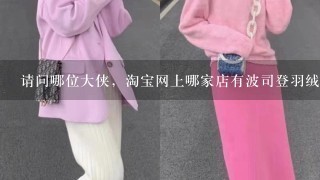 请问哪位大侠，淘宝网上哪家店有波司登羽绒服卖？