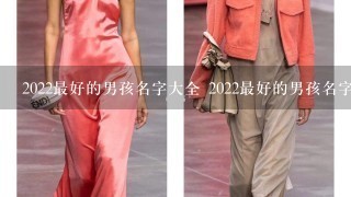 2022最好的男孩名字大全 2022最好的男孩名字叫什么